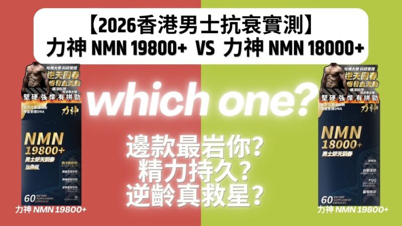 【2026香港男士抗衰實測】力神 NMN 18000+ vs 19800+ 比較：邊款最岩你？精力持久？逆齡真救星？